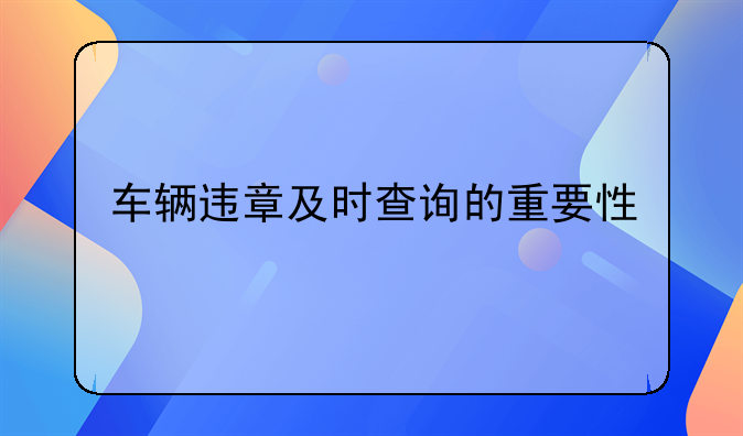 车辆违章及时查询的重要性