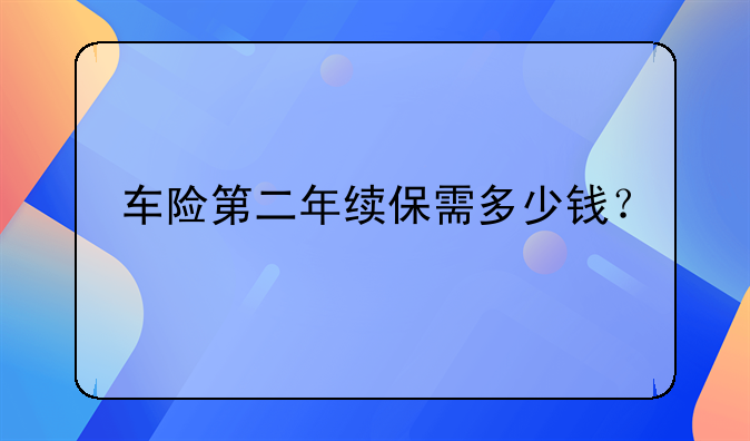 车险第二年续保需多少钱？