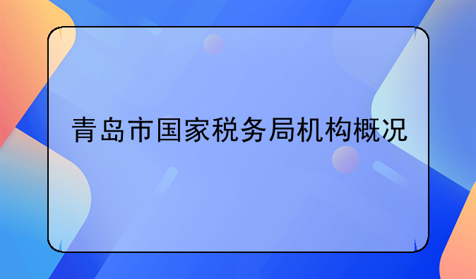 青岛市国家税务局机构概况
