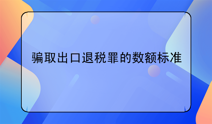 骗取出口退税罪的数额标准