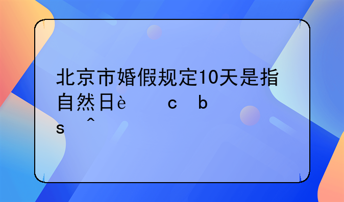 北京市婚假规定10天是指自然日还是工作日