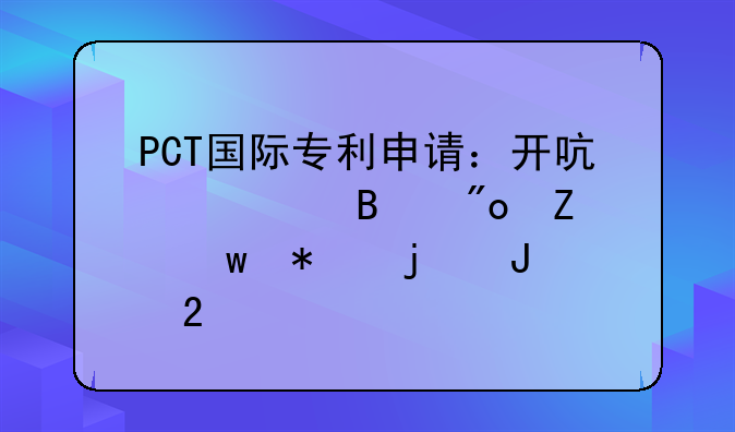 PCT国际专利申请：开启全球创新保护的钥匙