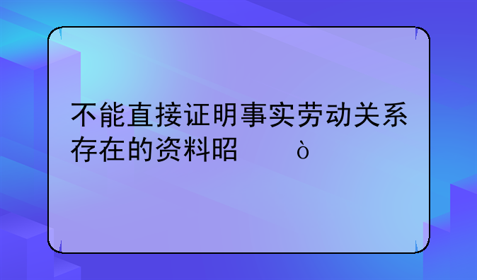 不能直接证明事实劳动关系存在的资料是？