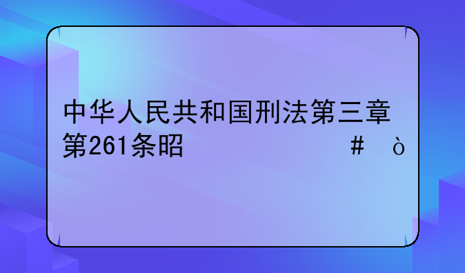 中华人民共和国刑法第三章第261条是什么（