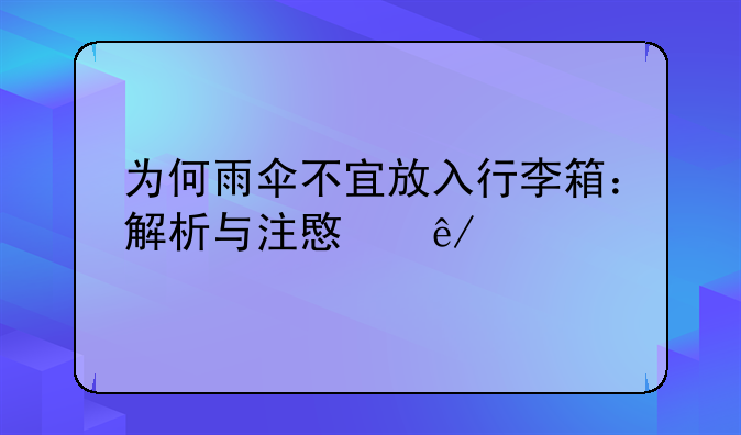 为何雨伞不宜放入行李箱：解析与注意事项