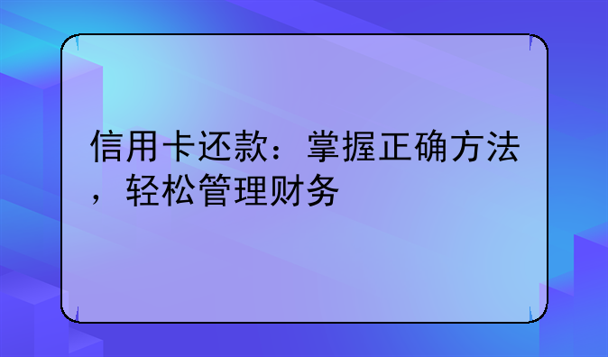 信用卡还款：掌握正确方法，轻松管理财务