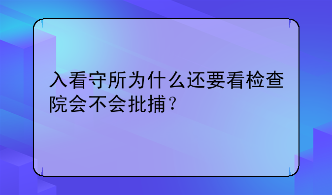 入看守所为什么还要看检查院会不会批捕？