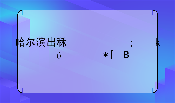 哈尔滨出租车从业资格证办理所需材料一览