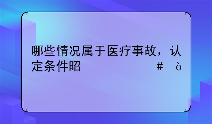 哪些情况属于医疗事故，认定条件是什么？