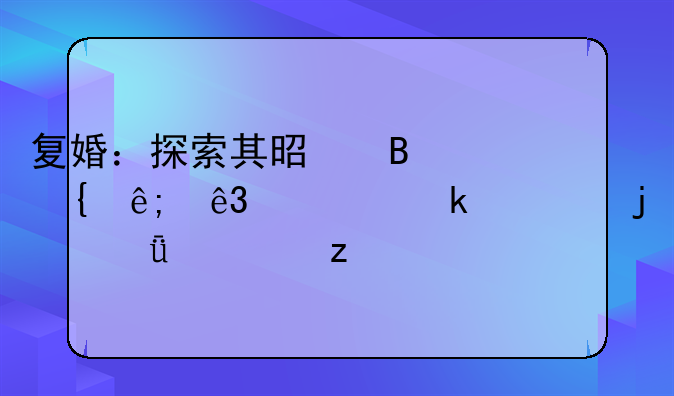 复婚：探索其是否属于二次婚姻的深度解析