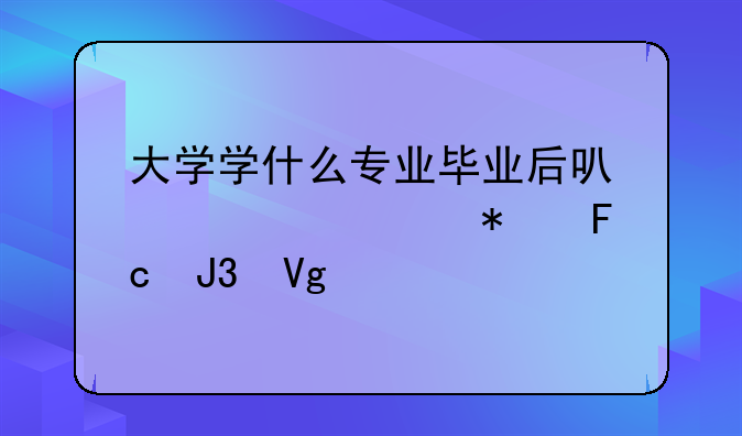 大学学什么专业毕业后可以考公务员和教师