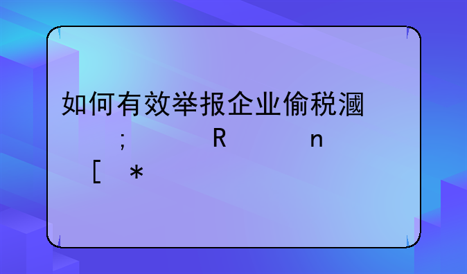 如何有效举报企业偷税漏税并申请相关奖励