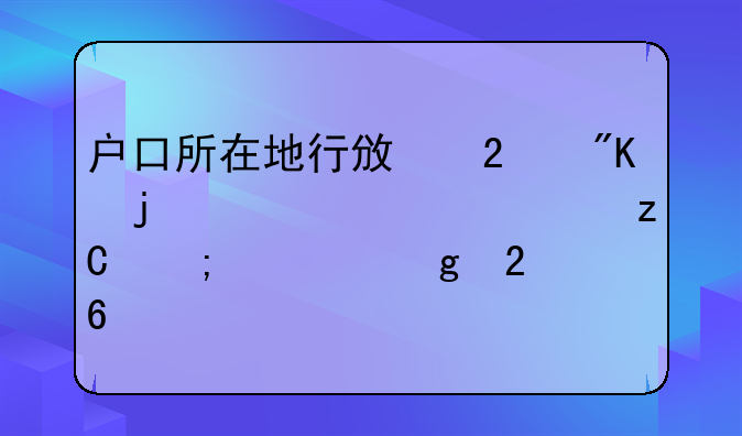 户口所在地行政区划的详细解析与填写指南