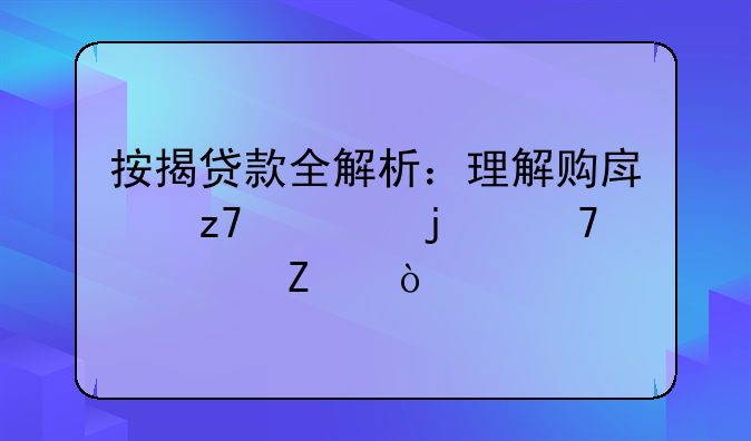 按揭贷款全解析：理解购房融资的重要方式