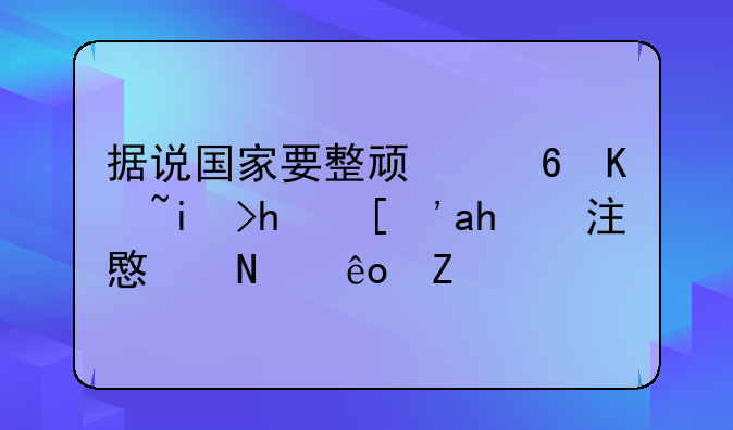 据说国家要整顿小产权房？要注意哪些方面