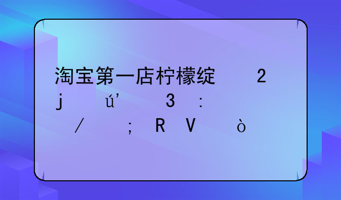 淘宝第一店柠檬绿茶的辉煌历程与电商传奇