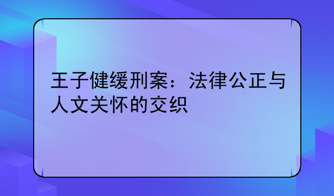王子健缓刑案：法律公正与人文关怀的交织