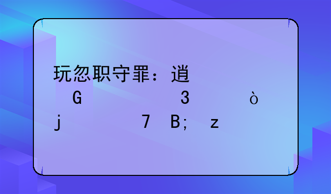 玩忽职守罪：透视民警职责缺失的严重后果
