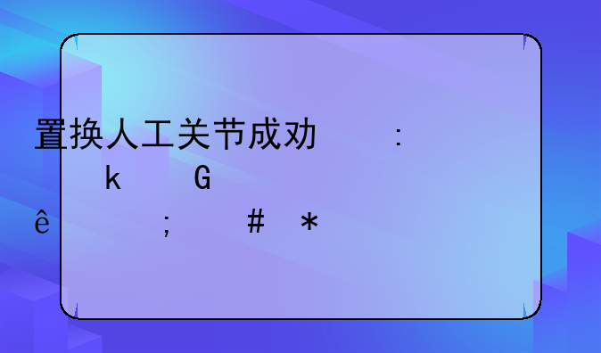 置换人工关节成功率多少万一失败了怎么办