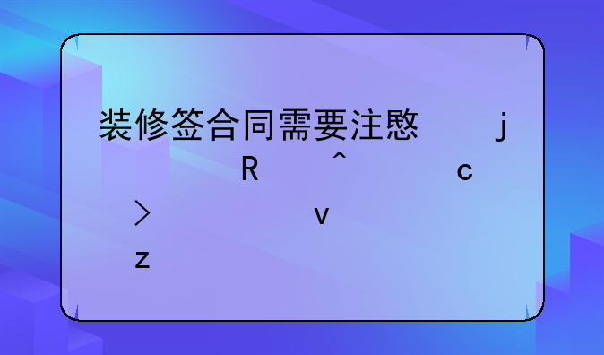 装修签合同需要注意的关键问题及全面解析