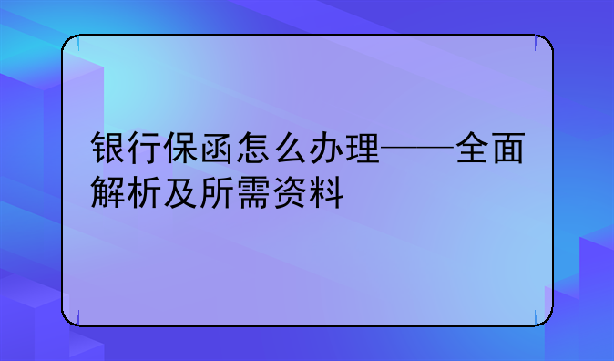 银行保函怎么办理——全面解析及所需资料