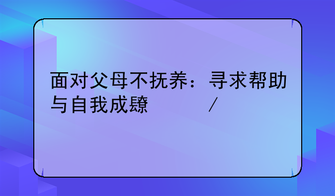 面对父母不抚养：寻求帮助与自我成长之路