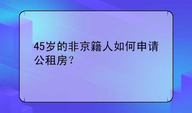 45岁的非京籍人如何申请公租房？