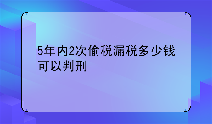 5年内2次偷税漏税多少钱可以判刑