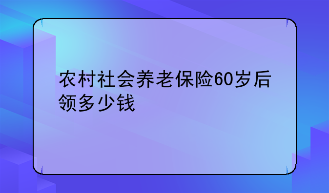 农村社会养老保险60岁后领多少钱