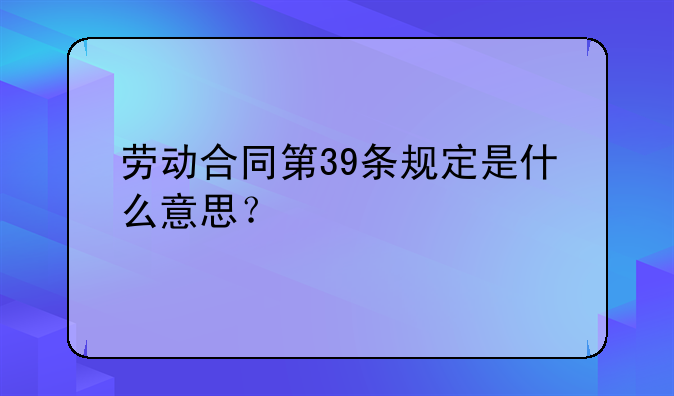 劳动合同第39条规定是什么意思？