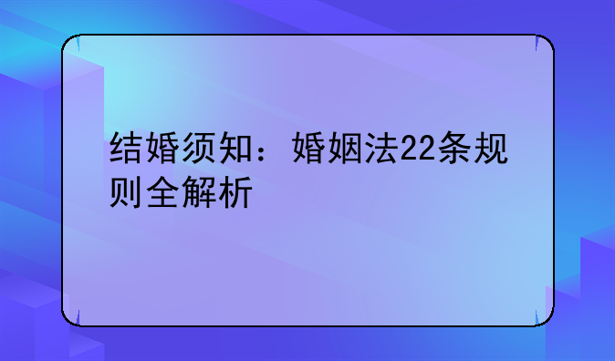 结婚须知：婚姻法22条规则全解析