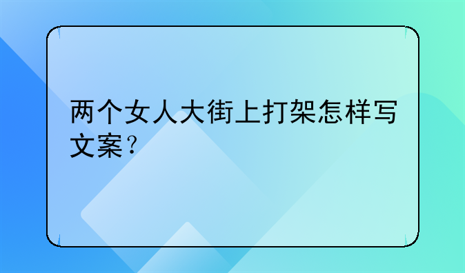 两个女人大街上打架怎样写文案？