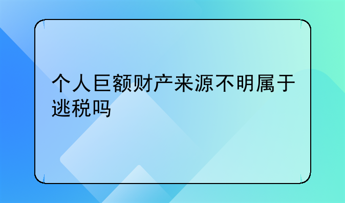 个人巨额财产来源不明属于逃税吗
