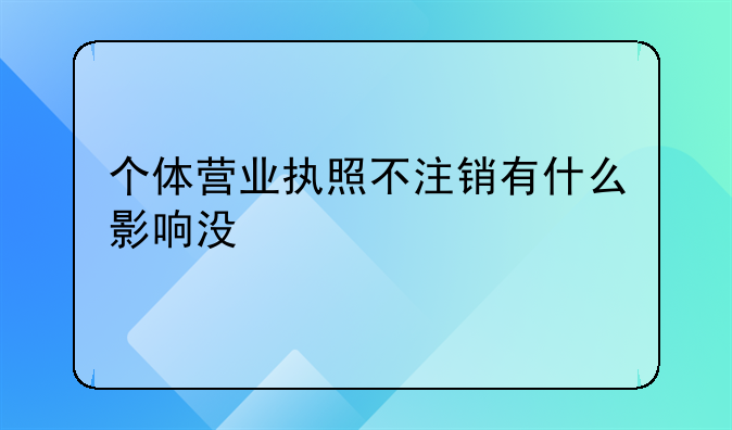 个体营业执照不注销有什么影响没
