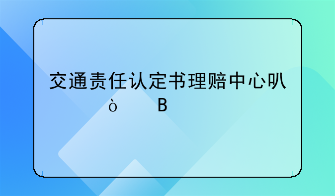 交通责任认定书理赔中心可以开吗
