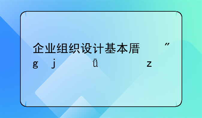 企业组织设计基本原则的深度解析