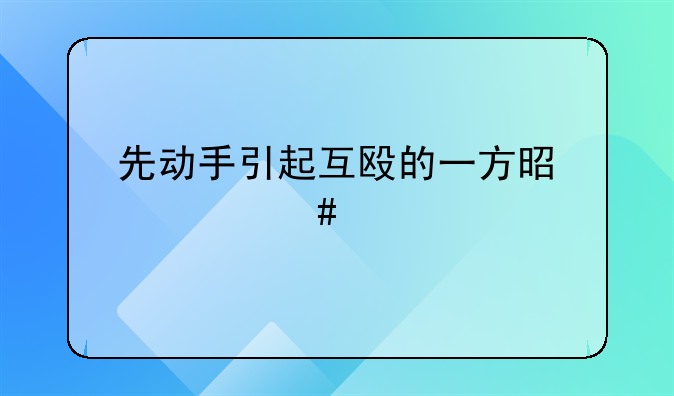 先动手引起互殴的一方是什么责任