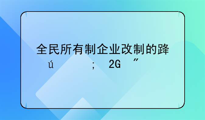 全民所有制企业改制的路径与挑战