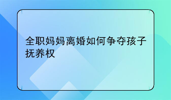 全职妈妈离婚如何争夺孩子抚养权