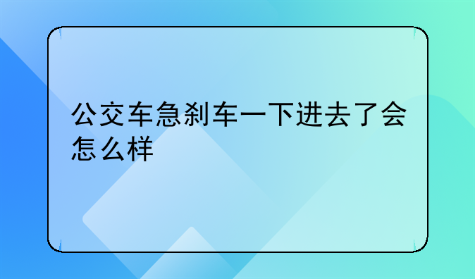 公交车急刹车一下进去了会怎么样