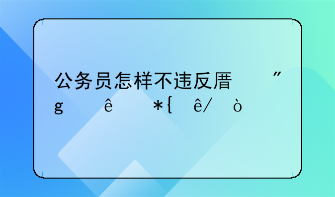 公务员怎样不违反原则帮人办事？