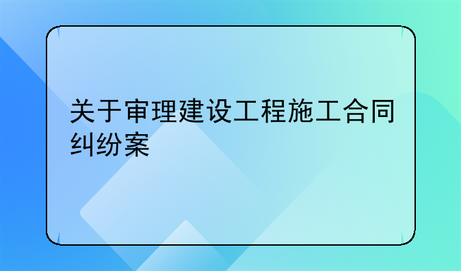 关于审理建设工程施工合同纠纷案