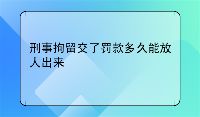 刑事拘留交了罚款多久能放人出来