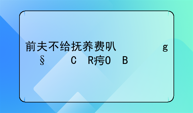 前夫不给抚养费可以给孩子改姓吗