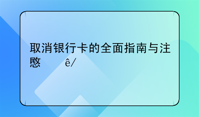 取消银行卡的全面指南与注意事项