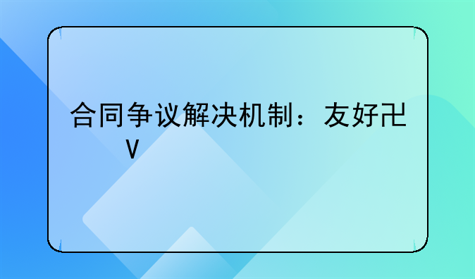 合同争议解决机制：友好协商为先