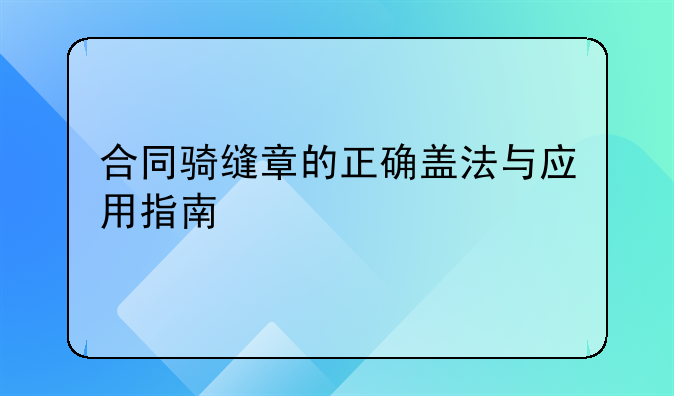 合同骑缝章的正确盖法与应用指南