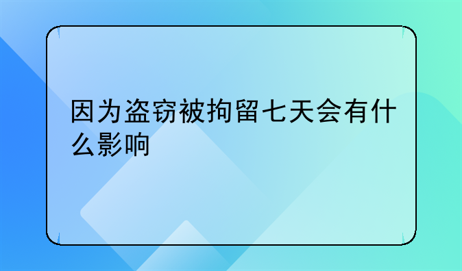 因为盗窃被拘留七天会有什么影响