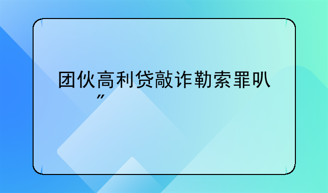 团伙高利贷敲诈勒索罪可以判几年