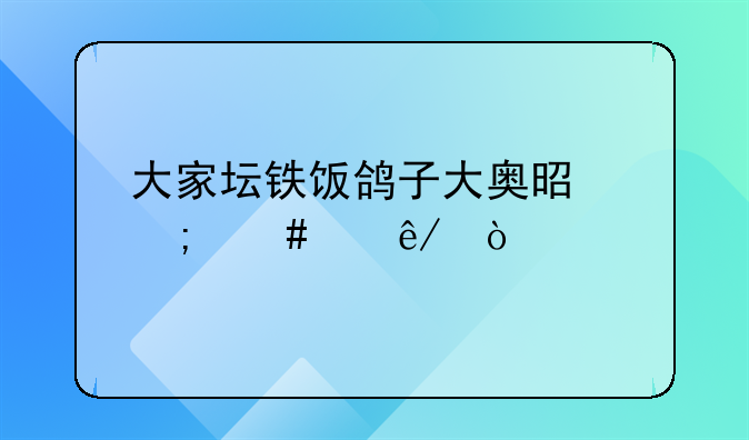 大家坛铁饭鸽子大奥是怎么个事？